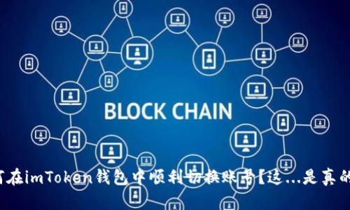 如何在imToken钱包中顺利切换账号？这...是真的吗？