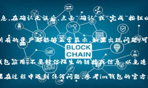 要在im钱包中添加币安钱包，你需要遵循以下步骤。请注意，过程可能会因im钱包的版本或界面更新而有所不同，但总体步骤相对一致。以下是详细的指导：

步骤一：下载和安装im钱包
首先，确保你的手机上已经安装了im钱包。如果还没有下载，可以前往各大应用商店（如App Store或Google Play）搜索“im钱包”进行下载并安装。

步骤二：注册或登录im钱包
安装完成后，打开im钱包应用。如果你是新用户，可能需要注册一个新账户。按照屏幕上的提示，填写相关信息并完成注册。如果你已经有账户，输入账号和密码进行登录。

步骤三：找到添加钱包的选项
在成功登录后，进入主界面，通常在主菜单中会有一个“添加钱包”或“导入钱包”的选项。点击进去，准备进行下一步操作。

步骤四：选择“导入钱包”或“添加币安钱包”
此时，你会看到多个选项，寻找“导入钱包”或者“添加币安钱包”的选项。通常情况下，im钱包支持多种钱包的添加，通过币安或其他方式进行导入。

步骤五：输入币安钱包的助记词或私钥
如果你选择导入币安钱包，那么你需要输入币安钱包的助记词或者私钥。请注意，助记词和私钥是非常重要的信息，确保你在安全的环境下输入，并且最好不要与他人共享。

步骤六：确认和保存设置
输入正确的助记词或私钥后，应用通常会要求你确认一次输入的信息。在确认无误后，点击“确认”或“完成”按钮以保存设置。此时，你的币安钱包应该已经成功添加到im钱包中。

步骤七：检查钱包状态
添加完毕后，你可以在im钱包中查看你添加的币安钱包状态，确保所有的资产都能够正常显示。如果出现问题，可以尝试重新添加或者联系im钱包的客服支持。

额外提示
在处理加密货币的时候，一定要保持警惕，确保使用官方渠道下载钱包应用，不要轻信陌生的链接或信息，以免造成资产损失。此外，定期备份你的助记词和私钥，以防意外情况发生。

通过这些步骤，你应该能够顺利地将币安钱包添加到im钱包中。如果在过程中遇到任何问题，参考im钱包的官方文档或社区论坛也是一个不错的选择。希望这些信息对你有帮助！