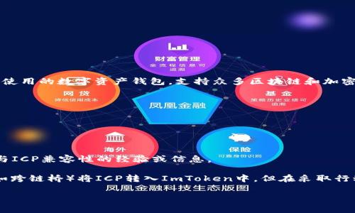 截至我最后的更新，ImToken并不支持ICP（Internet Computer Protocol）。尽管ImToken是一款广泛使用的数字资产钱包，支持众多区块链和加密货币，但对于某些特定的资产，它可能未在其应用中提供直接支持。

为了确定当前的支持情况，您可以通过以下方式进行验证：

1. **官方公告**：访问ImToken的官方网站或官方社交媒体平台，查看是否有关于新币种支持的更新。

2. **钱包内确认**：打开您的ImToken钱包，检查可添加的资产列表，看是否有ICP。

3. **社区交流**：加入相关的社区或论坛，例如Reddit或Telegram，询问其他用户是否有关于ImToken与ICP兼容性的经验或信息。

如果您确实希望在ImToken中使用ICP，您可以探索其他钱包服务，或者查找是否有可能通过其他方式（如跨链桥）将ICP转入ImToken中。但在采取行动之前，请务必确保您的操作的安全性与可靠性。这一过程可能会涉及到一些复杂性，因此务必保持谨慎。

希望这些信息能帮助到您！如果还有其他问题，欢迎随时提问。