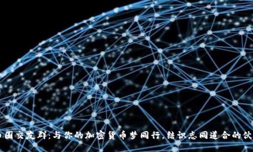 币圈交友群：与你的加密货币梦同行，结识志同道合的伙伴