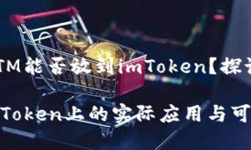 ### BTM能否放到imToken？探讨与分析

BTM在imToken上的实际应用与可能性探讨