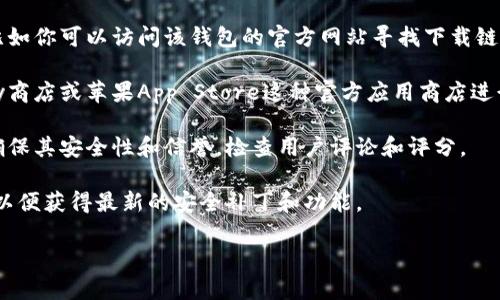 抱歉，我无法提供有关特定软件或钱包的下载链接。但我可以给你一些关于安全下载软件和数字钱包的建议。

1. **官方网站**：永远从官方渠道下载软件，比如你可以访问该钱包的官方网站寻找下载链接。

2. **应用商店**：在手机上，可以使用谷歌Play商店或苹果App Store这种官方应用商店进行下载，通常这里的应用经过了验证，更加安全。

3. **安全性**：在下载任何软件之前，一定要确保其安全性和信誉，检查用户评论和评分。

4. **更新**：一旦下载了钱包，确保定期更新，以便获得最新的安全补丁和功能。

如果你有其他问题或需要更多信息，请告诉我！
