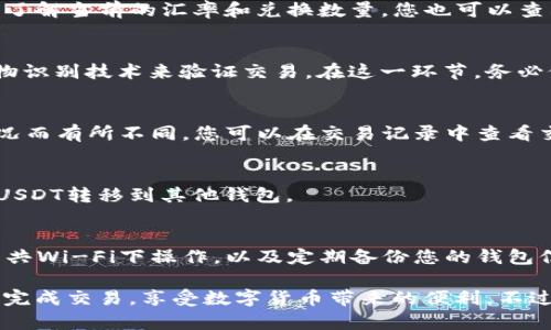 在ImToken钱包中，将BTC兑换为USDT的过程可以通过以下步骤来完成。以下是一个详细的指南，帮助您顺利进行交易。

步骤一：打开ImToken钱包
首先，请确保您已经在您的设备上安装了ImToken钱包应用，并且已成功创建或导入您的钱包。如果您是首次使用该应用，请确保您备份好助记词，以确保资产安全。

步骤二：登录到您的钱包
输入您的密码或使用生物识别技术（如指纹或面部识别）解锁您的ImToken钱包。确保您的钱包地址是您需要进行交易的地址。

步骤三：查看您的资产
在主界面，您将看到您的资产列表，包括BTC和USDT。请确认您的BTC余额足够进行交易。您可能还需要一些ETH或其他代币来支付网络交易费。

步骤四：选择交易功能
在应用首页，找到并点击“交易”或“兑换”选项。这通常在页面的底部导航栏中。ImToken提供了便捷的兑换功能，让用户可以轻松进行不同代币之间的交换。

步骤五：选择交易对
在交易界面，选择您要兑换的代币。在这里，您需要选择“BTC”作为您要出售的代币，以及“USDT”作为您想要购买的代币。确保您选择的是正确的交易对。

步骤六：输入交易数量
输入您希望兑换的BTC数量。系统会自动计算您可以获得的USDT数量。请仔细检查，确保您了解当前的汇率和兑换数量。您也可以查看费用情况，了解兑换所需的网络费用。

步骤七：确认交易
在确保所有信息无误后，点击“确认”进行交易。系统可能会要求您确认交易密码或使用生物识别技术来验证交易。在这一环节，务必仔细核对所有信息，以免发生错误。

步骤八：等待交易完成
一旦交易被确认，您需要耐心等待交易在区块链上确认。交易确认时间可能因网络拥堵情况而有所不同。您可以在交易记录中查看交易的状态。

步骤九：查看您的USDT余额
完成交易后，您可以返回资产界面，查看您的USDT余额。此时，您可以选择继续交易或者将USDT转移到其他钱包。

步骤十：安全提示
在进行加密货币交易时，请务必保持警惕。确保您在安全的网络环境下进行交易，避免在公共Wi-Fi下操作，以及定期备份您的钱包信息。

总之，在ImToken中将BTC兑换成USDT是相对简单的过程。只需遵循上述步骤，您就能顺利完成交易，享受数字货币带来的便利。不过，在交易的过程中，仔细阅读每一步的提示和说明，以确保您的资产安全。这...真的很重要！