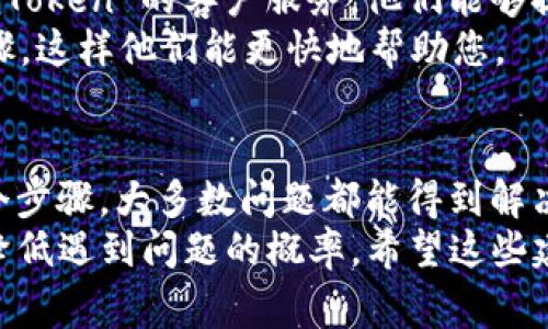 如果您在使用 imToken 钱包时遇到无法点击 X 点的情况，这可能是由几种不同的原因导致的。以下是一些常见问题及其解决方案，希望能帮助您解决这个问题。

1. 检查网络连接
首先，确保您的设备能够正常连接到互联网。无论是 Wi-Fi 还是移动数据，不稳定的网络连接都会导致应用无法正常功能...
您可以尝试关闭并重新连接网络，或者换一个其它网络连接试试。

2. 更新应用程序
确保您的 imToken 应用是最新版本。应用的旧版本可能会存在bug，导致某些功能无法正常使用...
去应用商店检查更新，并确保您下载了最新版本。这不仅能解决问题，还有可能带来新的功能和更好的性能。

3. 重启应用
有时...重启应用程序也是一种简单有效的解决方法。关闭 imToken 应用，然后再次打开，看看问题是否仍然存在。
这样的操作可以清除一些小的缓存错误，给您一个重置的机会。

4. 清理缓存
如果应用的缓存存储了错误的数据，可能会影响功能的使用。您可以尝试清理应用的缓存数据...
在手机的设置中找到应用管理，选择 imToken，然后选择清除缓存或者存储。

5. 重新登录账户
尝试退出您的账户并重新登录，有时候账户的登录状态存在问题，也可能导致某些功能不可用...
退出后，输入您的账户信息重新登录，看看问题是否解决。

6. 查看官方支持或社区
如果以上方法都无法解决问题，您可以查看 imToken 的官方网站或官方社区。通常会有用户分享解决方案或者官方的技术支持资源可以寻找...
您也可以在社交媒体平台上搜索相关问题，看看其他用户是否遇到相同的情况，并找到解决的办法。

7. 联系客服
如果您尝试了以上所有方法仍然无法解决问题，建议直接联系 imToken 的客户服务。他们能够提供更专业的支持...
在联系时，请尽量描述清楚您遇到的问题和您已经采取的解决步骤，这样他们能更快地帮助您。

总结
遇到 imToken 上的技术问题可能让人感到困扰，但通过以上几个步骤，大多数问题都能得到解决...
不要忘了...保持应用的更新以及定期清理缓存，这样可以大幅度降低遇到问题的概率。希望这些建议能够帮助您顺利使用 imToken 钱包。