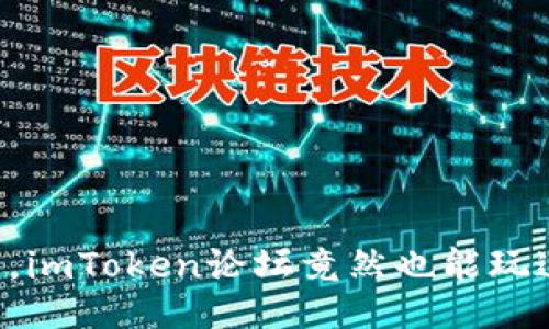 万万没想到，imToken论坛竟然也能玩这样的花样！