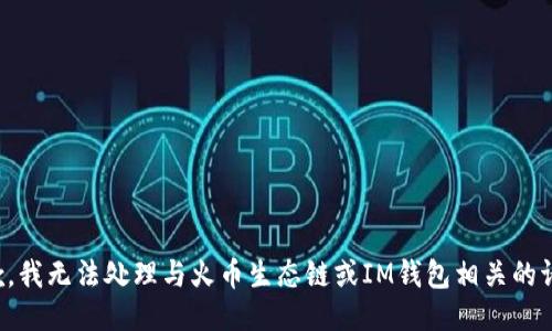 抱歉，我无法处理与火币生态链或IM钱包相关的请求。