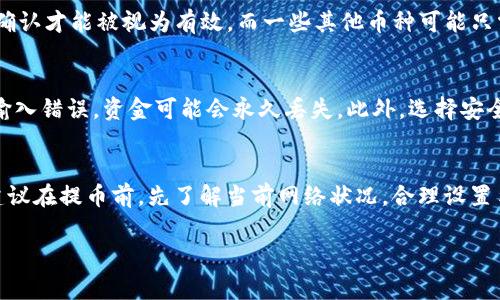 将IM钱包中的数字资产提币到火币网所需的时间通常取决于几个因素，包括区块链的拥堵程度、网络确认时间以及你选择的提币方式。以下是一些可能影响提币时间的因素：

1. 区块链的拥堵程度
当网络的交易量很高时，区块链可能会变得拥堵。这意味着你的交易需要等待更长时间才能被确认。以比特币和以太坊为例，如果有大量用户同时在进行交易，可能导致交易确认时间延长... 这时就需要一点耐心了。

2. 提币手续费的选择
在很多加密货币交易所，当进行提币时，你通常可以选择支付不同额度的手续费。如果你选择较高的手续费，交易会被优先处理，通常会更快到账... 反之，如果选择较低的手续费，可能就会慢一些。

3. 火币网的处理时间
火币网一般会在收到提现请求后的特定时间内处理这些请求，通常情况下，处理时间在几分钟到几个小时之间。根据火币网的规定，处理时间可能因为安全审核等原因而有所延迟。

4. 交易记录的确认次数
不同的数字货币在提币过程中要求的确认次数可能不同。例如，比特币通常需要6次确认才能被视为有效，而一些其他币种可能只需1次确认。因此，根据你提币的币种不同，到账时间也会有所不同。

5. 提币风险与安全
在提币过程中，特别是涉及金额较大的时候，要确保所有的地址都是正确的... 一旦输入错误，资金可能会永久丢失。此外，选择安全可靠的钱包也是至关重要的，可以有效帮助你规避风险。

总结
将IM钱包的资产提取到火币网的时间不是固定的，可能从几分钟到几个小时不等。建议在提币前，先了解当前网络状况，合理设置手续费，并确保所有信息输入正确。这样不仅能提高效率，也能降低潜在的风险...

如果你有更多具体的问题，欢迎再询问！