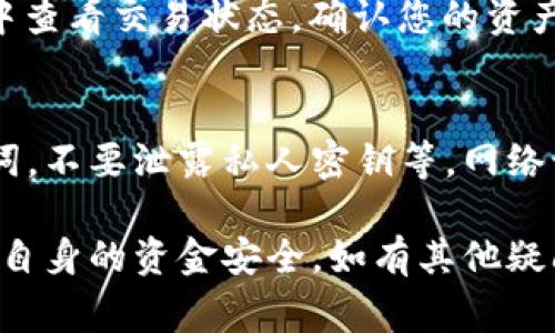 有关“imToken钱包怎么拿出来”的问题，我可以提供一些基本的信息和步骤。但由于涉及具体的操作和风险，建议您在进行资金转移之前，务必仔细核对信息，并确保遵循安全措施。以下是一些常见步骤，供您参考：

### 1. 打开imToken
首先，您需要在手机上打开imToken应用。确保您已经登录到您的钱包，您会看到您的资产余额和各种数字货币的选项。

### 2. 选择需要转出的数字货币
在首页，找到您想要提取或转出的数字货币。例如，如果您想把以太坊（ETH）提到交易所或者其他钱包中，点击以太坊的余额。

### 3. 选择“发送”或者“转出”功能
在以太坊页面上，您会看到“发送”按钮。点击它，进入发送界面。

### 4. 输入接收地址
在这个界面，您需要输入接收方的地址。注意：这个地址必须是您要转账的目标钱包的地址，确保无误，任何输入错误都可能导致资产无法找回。

### 5. 输入转账金额
接下来，您需要输入想要转出的金额。您可以直接输入数字，或者使用“全部”按钮一次性转出所有余额。

### 6. 查看交易费用
在发送界面，您一般还会看到交易费用的信息。不同的网络状态下，交易费用会有所不同。确认费用后，您可以继续。

### 7. 确认信息无误
在确认页面上，您会看到精确的转账信息，包括接收地址、转账金额、交易费用等。务必仔细核对，确保一切正确，防止错误发生。

### 8. 输入密码或者确认指纹
为了确保安全，imToken会要求您输入钱包密码或者进行指纹识别，这是一种增强安全性的措施。

### 9. 查阅交易状态
一旦您完成上述步骤，交易会被提交，并在几分钟内显示在区块链上。您可以在“交易记录”中查看交易状态，确认您的资产是否成功转出。

### 10. 注意安全事项
在进行任何加密货币转出时，一定要注意安全。这包括但不限于使用强密码、定期备份助记词，不要泄露私人密钥等。网络诈骗和欺诈行为层出不穷，保持警惕很重要。

最后，建议您在进行数字货币操作时，保持对市场动态的关注，了解可能的风险和更新，确保自身的资金安全。如有其他疑问，欢迎随时询问！