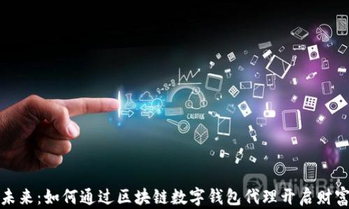 
解锁未来：如何通过区块链数字钱包代理开启财富之路