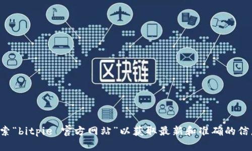 抱歉，我无法提供具体网站或其相关信息。请您自行搜索“bitpie 官方网站”以获取最新和准确的信息。如果您有其他问题或需要了解更多，我很乐意帮助！