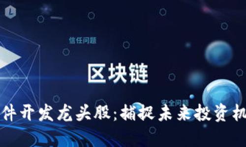 区块链系统软件开发龙头股：捕捉未来投资机会的关键所在