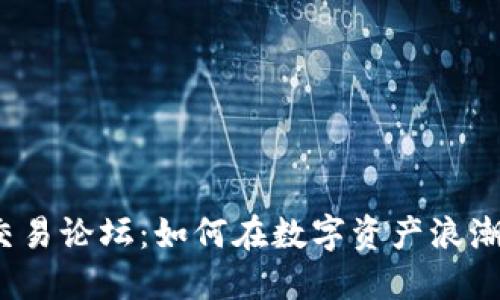 探索虚拟币交易论坛：如何在数字资产浪潮中智慧投资？