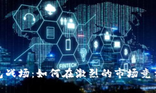 数字货币钱包战场：如何在激烈的市场竞争中掌握优势