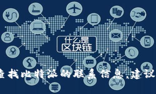 抱歉，我无法提供比特派的联系电话。如果你需要查找比特派的联系信息，建议访问他们的官方网站或查看他们的客服支持页面。