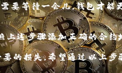 要在im钱包中添加合约地址，可以按照以下步骤进行操作。以下是详细的步骤解析和说明，以帮助您顺利完成这一过程。

什么是合约地址？
合约地址是区块链上智能合约的唯一标识符。每个合约在部署时都会生成一个地址，用于接收交易和执行合约内的功能。合约地址通常与代币相关联，因此了解如何在钱包中添加合约地址将帮助您管理您的数字资产。

im钱包的基本介绍
im钱包是一款集成了多种功能的数字货币钱包，支持多种区块链资产的管理和交易。在im钱包中添加合约地址是非常简单的，可以帮助您快速访问任何ERC20代币或其他类型的智能合约。

步骤一：打开im钱包
首先，确保您已经成功下载并安装了im钱包。打开钱包应用，输入您的密码或指纹识别，进入钱包的主界面。

步骤二：选择添加代币
在主界面，您会看到一个“添加代币”或者“管理代币”的选项，点击它。这个选项通常位于资产页面的右上角或底部菜单中。此时，im钱包将引导您进入代币管理页面。

步骤三：搜索或手动添加合约地址
在代币管理页面，您可以看到“搜索代币”输入框。在这里，您可以直接输入您想要添加的代币名称，看看钱包是否已经将其集成。如果没有找到，您可以手动添加合约地址。

若要手动添加合约地址，您需要获取合约的具体地址。您可以在各大区块链浏览器（例如Etherscan）上查找您所需的合约地址。找到后，复制地址。

步骤四：输入合约地址
返回im钱包的代币管理页面，找到“添加合约地址”或“手动添加”选项。在相应的输入框中粘贴您刚才复制的合约地址。确保地址无误，因为错误的地址将导致您无法访问该代币。

步骤五：确认添加
输入合约地址后，im钱包可能会自动识别并显示该代币的信息，包括图标、名称和符号等。如果信息正确，请点击“确认添加”按钮。

步骤六：检查您的资产
完成后，您将被引导回到资产页面，在您的代币列表中可以找到刚刚添加的代币。此时，您应该可以看到该代币的余额和最近的交易记录。

常见问题解答
h41. 我可以添加任何合约地址吗？/h4
是的，只要是有效的合约地址，您都可以在im钱包中添加。但请注意，确保您添加的是官方合约地址，以避免诈骗。

h42. 添加合约地址后，怎么查看余额？/h4
在资产页面，点击您添加的代币，就可以查看具体的余额和交易记录。不过，首次添加时，您可能需要等待一会儿，钱包才能更新数据。

h43. 如果合约地址出错了怎么办？/h4
如果您输入了错误的合约地址，您只需返回代币管理页面，找到该代币，选择删除。然后重新按照上述步骤添加正确的合约地址即可。

总结一下，添加合约地址的过程其实是相对简单的，但在操作过程中务必要谨慎，以免出现不必要的损失。希望通过以上步骤，您能够顺利来管理您的数字资产！如果有其他问题，也可以随时向我们咨询。