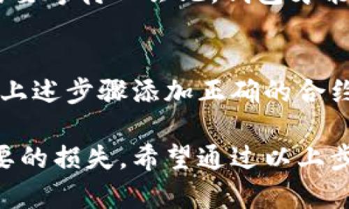 要在im钱包中添加合约地址，可以按照以下步骤进行操作。以下是详细的步骤解析和说明，以帮助您顺利完成这一过程。

什么是合约地址？
合约地址是区块链上智能合约的唯一标识符。每个合约在部署时都会生成一个地址，用于接收交易和执行合约内的功能。合约地址通常与代币相关联，因此了解如何在钱包中添加合约地址将帮助您管理您的数字资产。

im钱包的基本介绍
im钱包是一款集成了多种功能的数字货币钱包，支持多种区块链资产的管理和交易。在im钱包中添加合约地址是非常简单的，可以帮助您快速访问任何ERC20代币或其他类型的智能合约。

步骤一：打开im钱包
首先，确保您已经成功下载并安装了im钱包。打开钱包应用，输入您的密码或指纹识别，进入钱包的主界面。

步骤二：选择添加代币
在主界面，您会看到一个“添加代币”或者“管理代币”的选项，点击它。这个选项通常位于资产页面的右上角或底部菜单中。此时，im钱包将引导您进入代币管理页面。

步骤三：搜索或手动添加合约地址
在代币管理页面，您可以看到“搜索代币”输入框。在这里，您可以直接输入您想要添加的代币名称，看看钱包是否已经将其集成。如果没有找到，您可以手动添加合约地址。

若要手动添加合约地址，您需要获取合约的具体地址。您可以在各大区块链浏览器（例如Etherscan）上查找您所需的合约地址。找到后，复制地址。

步骤四：输入合约地址
返回im钱包的代币管理页面，找到“添加合约地址”或“手动添加”选项。在相应的输入框中粘贴您刚才复制的合约地址。确保地址无误，因为错误的地址将导致您无法访问该代币。

步骤五：确认添加
输入合约地址后，im钱包可能会自动识别并显示该代币的信息，包括图标、名称和符号等。如果信息正确，请点击“确认添加”按钮。

步骤六：检查您的资产
完成后，您将被引导回到资产页面，在您的代币列表中可以找到刚刚添加的代币。此时，您应该可以看到该代币的余额和最近的交易记录。

常见问题解答
h41. 我可以添加任何合约地址吗？/h4
是的，只要是有效的合约地址，您都可以在im钱包中添加。但请注意，确保您添加的是官方合约地址，以避免诈骗。

h42. 添加合约地址后，怎么查看余额？/h4
在资产页面，点击您添加的代币，就可以查看具体的余额和交易记录。不过，首次添加时，您可能需要等待一会儿，钱包才能更新数据。

h43. 如果合约地址出错了怎么办？/h4
如果您输入了错误的合约地址，您只需返回代币管理页面，找到该代币，选择删除。然后重新按照上述步骤添加正确的合约地址即可。

总结一下，添加合约地址的过程其实是相对简单的，但在操作过程中务必要谨慎，以免出现不必要的损失。希望通过以上步骤，您能够顺利来管理您的数字资产！如果有其他问题，也可以随时向我们咨询。