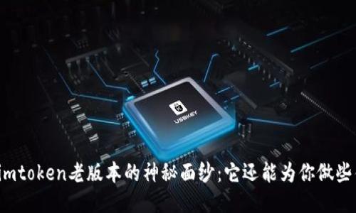 揭开imtoken老版本的神秘面纱：它还能为你做些什么？