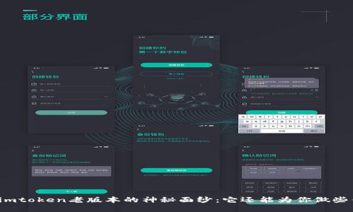 揭开imtoken老版本的神秘面纱：它还能为你做些什么？