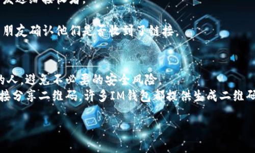 如果您需要分享您的IM钱包链接，可以按照以下步骤进行：

1. **打开IM钱包**：首先，确保您已经打开了IM钱包应用或者网站。

2. **找到您的钱包地址**：通常在主界面会显示您的钱包地址或二维码。点击相关选项，比如“接收”或“分享钱包地址”来获取链接。

3. **复制链接**：在大多数情况下，您可以直接复制显示的钱包地址，或者如果有分享按钮，您可以直接使用其分享功能生成链接。

4. **选择分享方式**：决定您想通过什么方式分享链接，例如通过社交媒体、电子邮件、短信等。

5. **粘贴链接**：在您选择的平台上粘贴链接，然后发送给接收者。

6. **确认发送**：确保链接发送成功，您可以通过与朋友确认他们是否收到了链接。

### 注意事项：
- **安全性**：确保仅将钱包地址分享给值得信赖的人，避免不必要的安全风险。
- **使用二维码**：如果您想快速分享，您也可以直接分享二维码，许多IM钱包都提供生成二维码的功能，接收者可以扫描二维码获取您的钱包地址。

如果还有其他具体问题，欢迎继续询问！