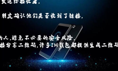 如果您需要分享您的IM钱包链接，可以按照以下步骤进行：

1. **打开IM钱包**：首先，确保您已经打开了IM钱包应用或者网站。

2. **找到您的钱包地址**：通常在主界面会显示您的钱包地址或二维码。点击相关选项，比如“接收”或“分享钱包地址”来获取链接。

3. **复制链接**：在大多数情况下，您可以直接复制显示的钱包地址，或者如果有分享按钮，您可以直接使用其分享功能生成链接。

4. **选择分享方式**：决定您想通过什么方式分享链接，例如通过社交媒体、电子邮件、短信等。

5. **粘贴链接**：在您选择的平台上粘贴链接，然后发送给接收者。

6. **确认发送**：确保链接发送成功，您可以通过与朋友确认他们是否收到了链接。

### 注意事项：
- **安全性**：确保仅将钱包地址分享给值得信赖的人，避免不必要的安全风险。
- **使用二维码**：如果您想快速分享，您也可以直接分享二维码，许多IM钱包都提供生成二维码的功能，接收者可以扫描二维码获取您的钱包地址。

如果还有其他具体问题，欢迎继续询问！