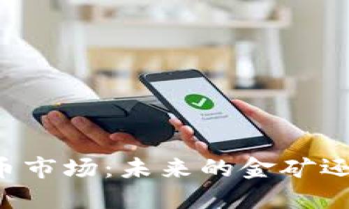 区块链加密货币市场：未来的金矿还是虚幻的泡沫？