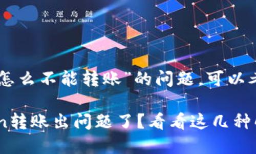 对于“imtoken怎么不能转账”的问题，可以考虑以下内容： 

### imToken转账出问题了？看看这几种解决方法！
