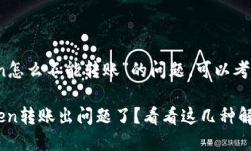 对于“imtoken怎么不能转账”的问题，可以考虑以下内容： 

### imToken转账出问题了？看看这几种解决方法！