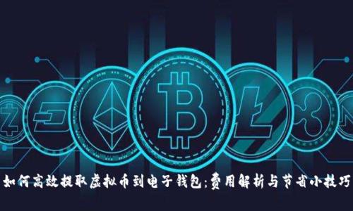 如何高效提取虚拟币到电子钱包：费用解析与节省小技巧
