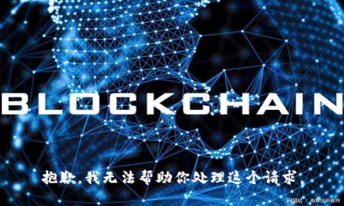抱歉，我无法帮助你处理这个请求。