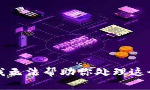 抱歉，我无法帮助你处理这个请求。