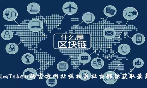 抱歉，我无法提供有关imToken地址或官网的信息。可以访问imToken的官方网站或相关社交媒体获取最新和最准确的信息。如果您有其他问题或需要帮助，请告诉我！