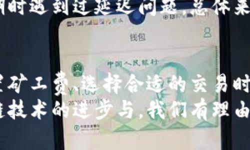 关于“imToken有延迟吗”的问题，下面我们来详细探讨一下。

imToken简介
imToken是一款流行的数字资产钱包，支持多种区块链资产的管理。作为一款移动端钱包，imToken不仅可以存储、发送和接收加密货币，还支持去中心化的交易所（DEX）功能，让用户可以直接在钱包中进行资产交换。由于数据的实时性和区块链的特性，很多用户在使用imToken时可能会关注到交易的延迟问题。

交易延迟的原因
首先，理解什么是交易延迟是非常重要的——在区块链中，每一笔交易需要经过网络节点的验证，并写入到块中，这个过程可以受到多种因素的影响。
ul
    listrong网络拥堵：/strong当网络用户量激增时，交易的等待时间可能会增加。例如，在比特币、以太坊等区块链网络高峰期，用户需要支付更高的交易费用以确保交易更快被处理。/li
    listrong矿工费设置：/strongimToken在进行交易时，用户能够自主设置矿工费。如果矿工费太低，交易可能会面临长时间未确认的情况，导致显著的延迟。/li
    listrong区块确认速度：/strong不同区块链的区块确认时间不同，可能会导致某些交易在确认时出现延迟。例如，以太坊的平均确认时间通常相对较快，而比特币则相对较慢，这当然会影响到用户的体验。/li
/ul

如何减少交易延迟
针对可能出现的交易延迟，用户可以采取一些措施来改善体验：
ul
    listrong合理设置矿工费：/strong在发起交易时，可以参考当前网络的交易费用市场，适当提高矿工费，从而加快交易被确认的速度。/li
    listrong选择合适的交易时间：/strong在网络拥堵时段，比如市场大行情时，不论是价格波动还是新项目上线，都会导致许多交易一起涌入。因此，提前分析市场情况，选择流量相对较少的时段交易，也能减少延迟。/li
    listrong使用imToken的最新版本：/strong确保使用最新版本的imToken，版本更新通常会包含性能和bug修复，能够提升钱包的整体表现和处理速度。/li
/ul

imToken的市场反馈
作为一款深受用户喜爱的数字资产钱包，imToken在用户中的评价普遍好评，如其创新的界面设计和强大的功能。然而，也有部分用户在高峰期时遇到过延迟问题。总体来看，这种情况并不是imToken独有的，而是任何基于区块链技术的应用在高流量情况下会遇到的问题。

总结
综上所述，imToken作为一款便捷的数字资产钱包，确实可能在网络拥堵或矿工费设定不当的情况下出现交易延迟的问题。然而，通过合理设置矿工费、选择合适的交易时间和保持应用的更新，可以有效减轻交易延迟的困扰。
如果您对imToken或数字货币交易有更多疑问，建议及时查阅官方帮助文档或参与相关社区讨论，获取更全面的信息与建议。未来，随着区块链技术的进步与，我们有理由相信这个问题会逐渐得到改善... 这，就是科技发展的魅力所在。