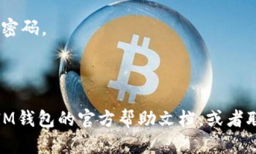 为了将BTM（比原币）转入或转出到IM钱包，你需要遵循一些简单的步骤。虽然具体的步骤可能会因钱包的版本或平台而有所略微不同，但整体流程大致相同。下面是详细的步骤，帮助你顺利完成BTM的转账。

### Step 1: 准备IM钱包
首先，确保你已经在你的设备上安装并设置好了IM钱包。如果你还没有IM钱包，你可以在官方网站或应用商店下载并安装。

### Step 2: 创建或导入钱包
如果你是新用户，按照提示创建一个新钱包。如果你已经有钱包，可以选择导入你的钱包。确保你记住你的私钥或助记词，以防将来需要恢复访问。

### Step 3: 登录IM钱包
打开IM钱包应用，输入你的密码进行登录。确保你的设备安全，避免在公共网络上操作。

### Step 4: 查找BTM
在IM钱包中，寻找“资产”或“钱包”选项。找到BTM，通常会在可用的加密资产列表中显示。 

### Step 5: 充值或转出BTM
如果你想将BTM转出到其他地址：

1. 点击BTM资产，进入资产详情页面。
2. 寻找“转出”、“发送”或“提现”等选项。
3. 输入收款地址，确保地址正确无误。区块链交易是不可逆的，这一步至关重要。
4. 输入要发送的数量。
5. 确认交易手续费，一般情况下，BTM的转账手续费很小。
6. 检查所有信息，确保一切准确无误，点击“发送”或“确认”。

如果你想将BTM充值到IM钱包：

1. 在钱包主页，找到“充值”选项。
2. 系统会生成一个接收地址，确保你复制这个地址。
3. 使用其它钱包或交易所，将相应数量的BTM发送到这个地址。
4. 一旦交易被确认，BTM会出现在你的IM钱包中。

### Step 6: 网络确认
转账完成后，可能需要等待区块链网络的确认。这个时间长度取决于网络的繁忙程度。

### Step 7: 检查余额
再次检查你的IM钱包，以确保转账成功，BTM的金额已正确显示。

### 注意事项：
- **安全性**：在进行任何转账时，请始终确保你使用的是安全的网络，并定期更新你的密码。
- **罚款**：了解转账时可能收取的任何手续费，并确保在操作前有足够的余额。
- **小额测试**：如果是第一次转账，建议先进行小额测试。

以上就是IM钱包如何转BTM的详细步骤。如果你在使用过程中有任何问题，建议你查阅IM钱包的官方帮助文档，或者联系他们的客服支持。