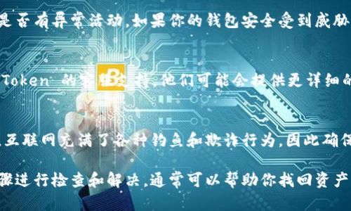 如果你发现 imToken 钱包中的资产消失，有几个可能的原因和解决方案可以考虑。请根据以下步骤进行检查和解决：

1. 检查网络连接
确保你的设备连接到稳定的网络。网络不稳定可能导致钱包无法正常加载资产信息。

2. 确认钱包地址
如果你使用多个钱包地址，请确保正在查看正确的钱包。可以通过查看钱包的地址或二维码来确认。

3. 更新 imToken 应用
确保你的 imToken 应用程序是最新版本。开发者可能会修复一些已知的错误，这可能会影响你的资产显示。

4. 验证链子
在 imToken 中，确保你选择了正确的链。有时，资产是在不同的链上，比如以太坊、波场等，如果没有切换到正确的链，你可能会看不到资产。

5. 资产被转移或丢失
检查是否有任何未授权的交易发生。打开交易记录，查看是否有异常活动。如果你的钱包安全受到威胁，建议立即采取措施，保护你的私人密钥和恢复短语。

6. 联系支持团队
如果经过以上检查仍然无法找回资产，建议直接联系 imToken 的客服支持。他们可能会提供更详细的帮助和解决方案。

7. 保持冷静和谨慎
在进行任何恢复或交易之前，一定要保持冷静，谨慎行事。互联网充满了各种钓鱼和欺诈行为，因此确保从官方来源获取信息。

总之，资产消失的问题可能由多种原因造成，通过以上步骤进行检查和解决，通常可以帮助你找回资产。如果有任何不确定性，都要直接与专业的技术支持联系。