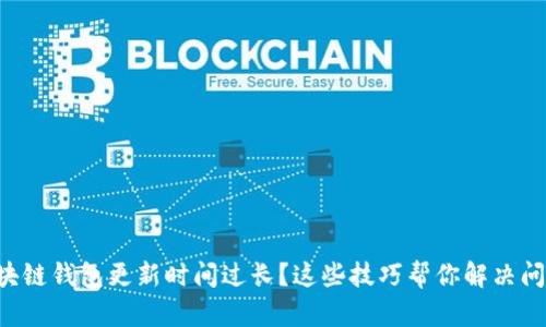 区块链钱包更新时间过长？这些技巧帮你解决问题！
