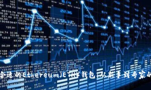 如何选择合适的Ethereum（ETH）钱包：从新手到专家的全面指南