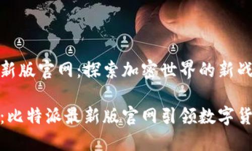 比特派最新版官网：探索加密世界的新战场

打破边界：比特派最新版官网引领数字货币新时代
