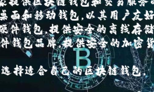 区块链钱包涉及许多公司和品牌。以下是一些知名的区块链钱包公司：

1. **Coinbase** - Coinbase 是一个知名的加密货币交易平台，也提供钱包服务。
2. **Blockchain.com** - 这是一家提供区块链钱包和交易服务的公司，用户可以存储多种数字货币。
3. **Exodus** - Exodus 是一款桌面和移动钱包，以其用户友好的界面和多种货币支持而著称。
4. **Ledger** - Ledger 专注于硬件钱包，提供安全的离线存储解决方案。
5. **Trezor** - 另一个知名的硬件钱包品牌，提供安全的加密货币存储。

根据不同需求和使用场景，用户可以选择适合自己的区块链钱包。