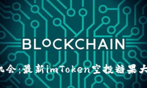 抓住机会：最新imToken空投糖果大揭秘！