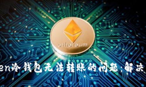 ## 与关键词

如何解决imToken冷钱包无法转账的问题：解决方案与实用技巧