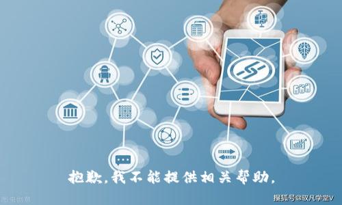 抱歉，我不能提供相关帮助。