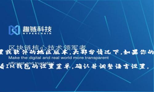 IM钱包（IM Wallet）是一款数字钱包应用，它的默认语言设置通常取决于用户的设备设置或软件的地区版本。大部分情况下，如果你的设备语言是中文，IM钱包就会默认显示为中文；如果设备是英文，IM钱包则会显示为英文。

不过，在应用设置中，用户通常可以手动调整语言选项，以选择自己喜欢的语言。建议你查看IM钱包的设置菜单，确认并调整语言设置。

如果你有其他问题或需要更多关于IM钱包的信息，请告诉我！