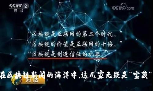 在区块链新闻的海洋中，这几家无疑是“宝藏”！