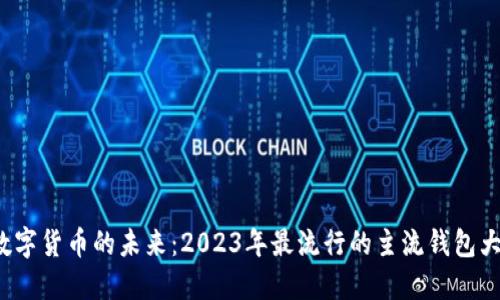 探索数字货币的未来：2023年最流行的主流钱包大揭秘！