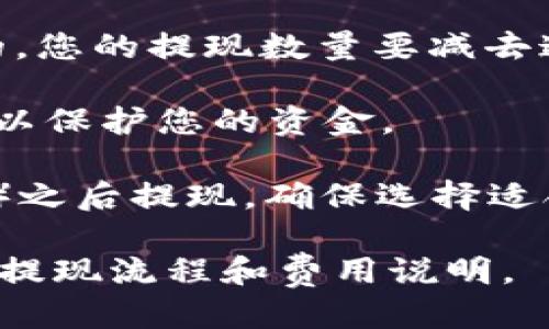要知道您钱包中ETH的提现数量，您可以按照以下步骤进行：

1. **检查钱包余额**：首先，您需要查看您的ETH钱包的余额。在大多数加密货币钱包中，都会有一个“余额”或“资产”选项，可以清楚地显示您拥有的ETH总量。

2. **了解提现限制**：不同的交易所或平台可能会对用户的提现设定不同的限制。这可能包括最低提现金额、每日或每月的提现上限等。因此，在考虑提现时，确保您了解这些规定。

3. **记得交易费用**：在提现ETH时，通常会有网络费用（有时称为“矿工费用”）。这笔费用是进行交易所需的，您的提现数量要减去这部分费用。例如，如果您有1 ETH，但网络费用是0.01 ETH，那么您实际上能够提现的ETH数量为0.99 ETH。

4. **确保钱包安全**：在提现之前，确保您的钱包安全性设置到位，包括使用强密码和两种因素认证（2FA），以保护您的资金。

5. **选择提现方式**：您可能可以选择将ETH提现到另一钱包地址，或者将其兑换成法币（如美元、人民币等）之后提现。确保选择适合您的方式，并了解可能的费用和处理时间。

如果您需要具体的数字或提现步骤，建议查看您所使用的具体钱包或交易所的帮助中心，通常会提供详尽的提现流程和费用说明。