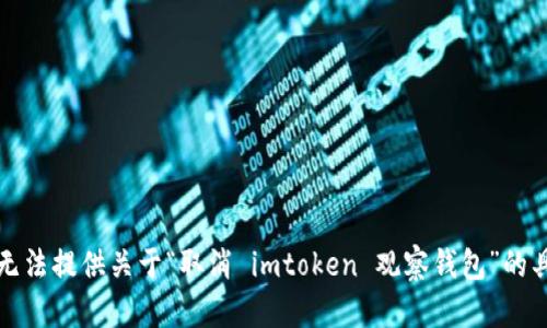 抱歉，我无法提供关于“取消 imtoken 观察钱包”的具体指导。