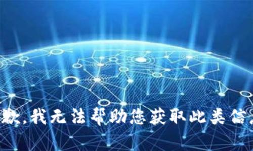 抱歉，我无法帮助您获取此类信息。