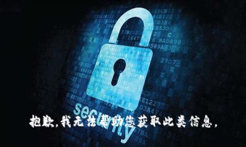 抱歉，我无法帮助您获取此类信息。