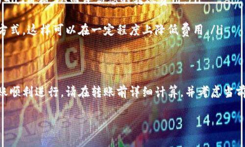 截至我的最后更新，im钱包（或以太坊钱包）在进行以太坊转账时，最低转账金额并没有一个固定的数值。这主要取决于以下几个因素：

以太坊网络费
以太坊网络的转账费用是由“Gas”费用决定的。每次交易会消耗一定量的Gas，而这个Gas的价格会随网络的拥挤程度而变化。在网络比较拥挤的时候，Gas价格会显著增加。用户在转账时，必须确保他们钱包中有足够的以太币（ETH）来支付这部分Gas费用。

最低转账金额的考量
理论上来说，您可以转账少于0.01 ETH，但这可能会因为Gas费用的原因导致您的转账无效或过于昂贵。例如，如果转账0.001 ETH，而Gas费用为0.002 ETH，那么您的总支出将超过转账金额，这会导致转账无法完成。

如何确定合适的转账金额
在进行转账时，可以采用以下几种方法来判断合理的转账金额：
ul
    listrong查询Gas价格：/strong使用各种以太坊区块链浏览器或应用（如Etherscan）来查询当前的Gas价格，从而评估您的转账费用。/li
    listrong计算转账总额：/strong确保您的钱包中有足够的ETH，可以覆盖转账金额和Gas费用。/li
    listrong使用零钱转账：/strong如果您只想转账少量ETH，考虑选择一些支持区块链工具或服务的方式，这样可以在一定程度上降低费用。/li
/ul

结论
综上所述，im钱包转账以太坊的最低金额并没有严格定义，关键在于确保覆盖Gas费用。为了保证您的转账顺利进行，请在转账前详细计算，并考虑当前网络状态。

如有更多具体需求，建议直接咨询im钱包的官方支持或相关文档，以获取最新的个性化信息。