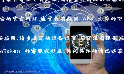 关于“imtoken怎么不能下载了”的问题，可能涉及多个原因。以下就是一些可能导致您无法下载 imToken 的原因以及解决方案：

1. 检查网络连接
首先，请确保您的网络连接正常。如果您的网络不稳定，可能会导致下载失败。您可以尝试切换到其他 Wi-Fi 网络或使用移动数据进行下载。

2. app商店的问题
在一些情况下，应用商店可能会出现问题，导致某些应用无法下载。您可以尝试退出并重新登录您的应用商店账户，或者清理应用商店的缓存后再试一次。

3. 设备兼容性
imToken 可能并不支持所有类型的设备。请确认您的手机操作系统版本是否符合 imToken 的要求。通常情况下，您需要较新的 Android 或 iOS 版本。

4. 应用下架或更新维护
有时，imToken 可能会因为更新或维护而暂时下架。您可以访问 imToken 的官方网站或官方社交媒体平台，获取相关公告和更新信息。

5. 清理存储空间
下载应用需要一定的存储空间。如果您的设备存储已满，可能会导致下载失败。请检查并清理不必要的应用或文件。

6. 尝试其他下载渠道
如果您在应用商店无法下载 imToken，您可以尝试访问它的官方网站，通常会有提供 APK 文件的下载地址。但请务必确保从官方渠道下载，以避免安全隐患。

7. 设备设置问题
有时，设备的安全设置或权限设置可能会阻止您下载某些应用。请查看您的设备设置，确保没有限制应用下载的选项。

如果您经过以上步骤仍无法下载 imToken，建议联系 imToken 的客服或社区，询问具体的情况以获得帮助。

希望这些信息能够帮助到您，解决您的问题！